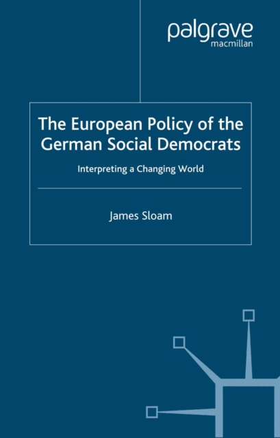 The European Policy of the German Social Democrats : Interpreting a Changing World, PDF eBook