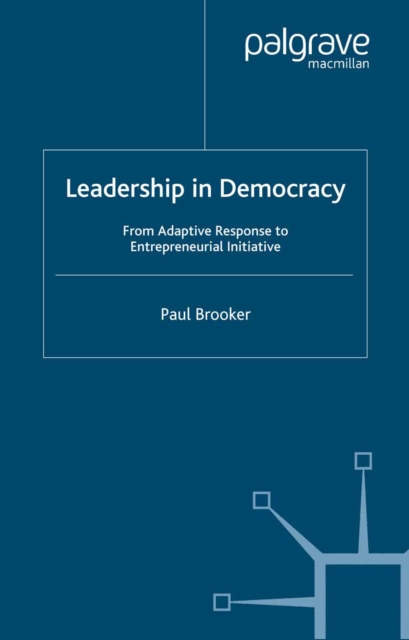 Leadership in Democracy : From Adaptive Response to Entrepreneurial Initiative, PDF eBook