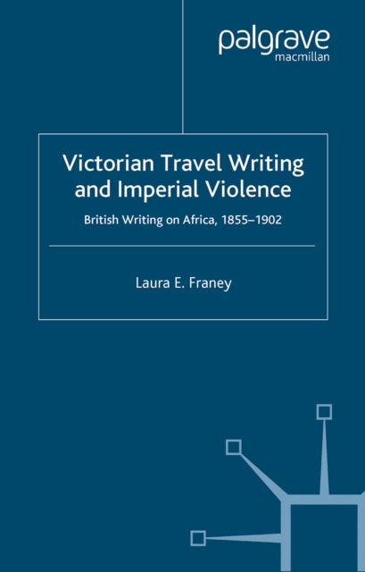 Victorian Travel Writing and Imperial Violence : British Writing on Africa, 1855-1902, PDF eBook
