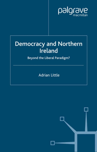Democracy and Northern Ireland : Beyond the Liberal Paradigm?, PDF eBook