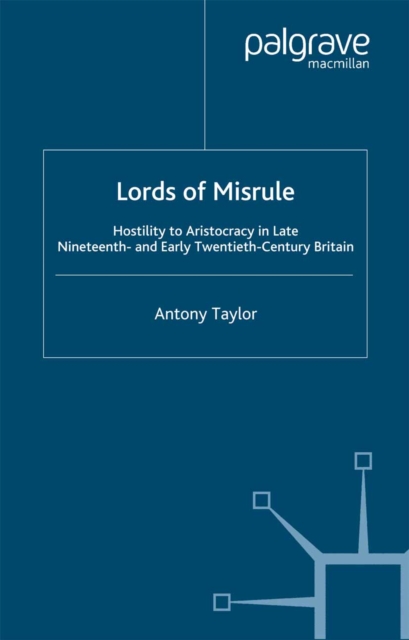 Lords of Misrule : Hostility to Aristocracy in Late Nineteenth and Early Twentieth Century Britain, PDF eBook