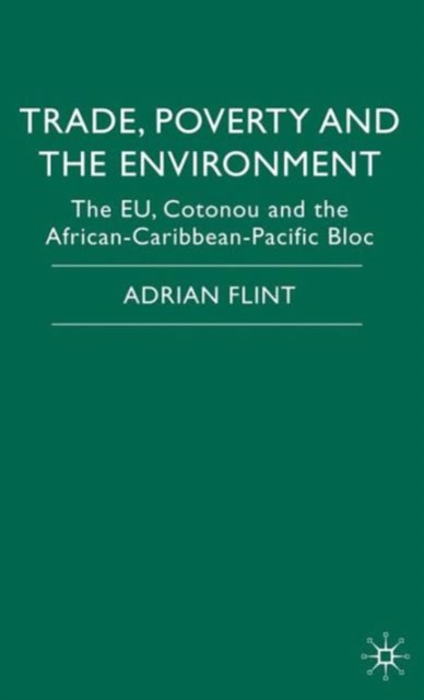 Trade, Poverty and The Environment : The EU, Cotonou and the African-Caribbean-Pacific Bloc, Hardback Book