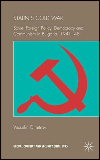 Stalin's Cold War : Soviet Foreign Policy, Democracy and Communism in Bulgaria, 1941-48, Hardback Book