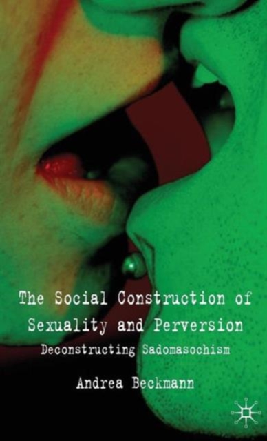 The Social Construction of Sexuality and Perversion : Deconstructing Sadomasochism, Hardback Book