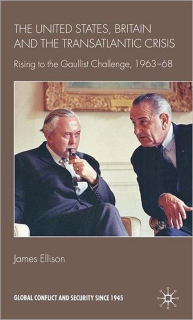 The United States, Britain and the Transatlantic Crisis : Rising to the Gaullist Challenge, 1963-68, Hardback Book