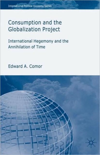 Consumption and the Globalization Project : International Hegemony and the Annihilation of Time, Hardback Book