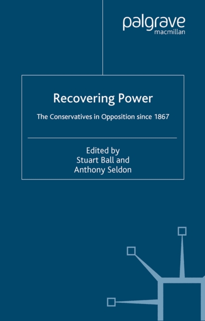 Recovering Power : The Conservatives in Opposition Since 1867, PDF eBook