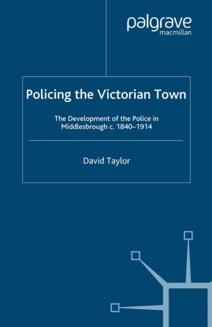 Policing the Victorian Town : The Development of the Police in Middlesborough, c.1840-1914, PDF eBook