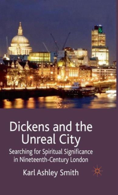 Dickens and the Unreal City : Searching for Spiritual Significance in Nineteenth-Century London, Hardback Book