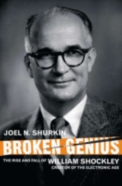 Broken Genius : The Rise and Fall of William Shockley, Creator of the Electronic Age, PDF eBook