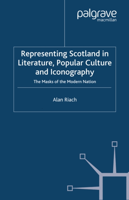 Representing Scotland in Literature, Popular Culture and Iconography : The Masks of the Modern Nation, PDF eBook