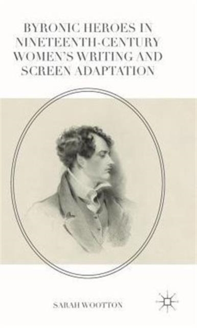 Byronic Heroes in Nineteenth-Century Women’s Writing and Screen Adaptation, Hardback Book