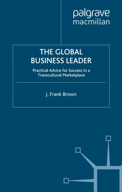 The Global Business Leader : Practical Advice for Success in a Transcultural Marketplace, PDF eBook
