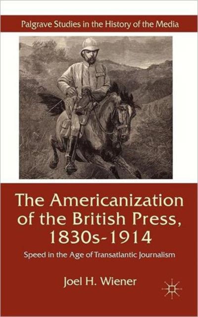 The Americanization of the British Press, 1830s-1914 : Speed in the Age of Transatlantic Journalism, Hardback Book