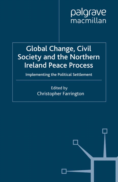 Global Change, Civil Society and the Northern Ireland Peace Process : Implementing the Political Settlement, PDF eBook