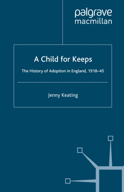 A Child for Keeps : The History of Adoption in England, 1918-45, PDF eBook