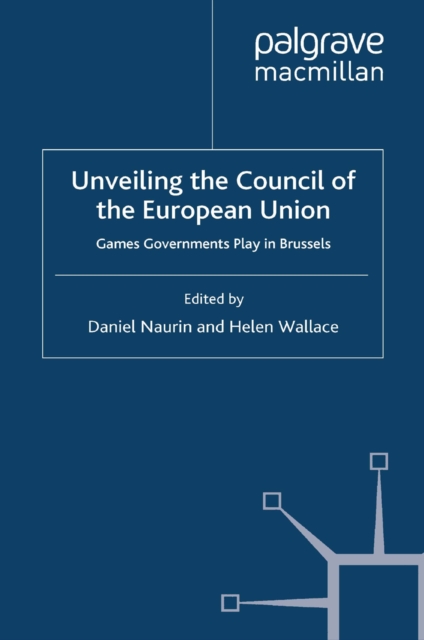 Unveiling the Council of the European Union : Games Governments Play in Brussels, PDF eBook