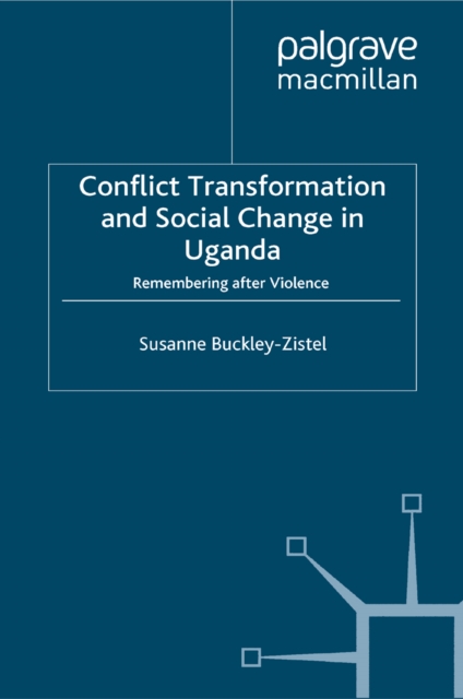 Conflict Transformation and Social Change in Uganda : Remembering after Violence, PDF eBook
