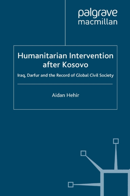 Humanitarian Intervention after Kosovo : Iraq, Darfur and the Record of Global Civil Society, PDF eBook