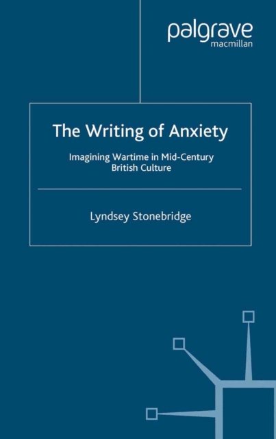 The Writing of Anxiety : Imagining Wartime in Mid-Century British Culture, PDF eBook