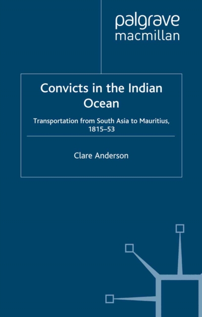 Convicts in the Indian Ocean : Transportation from South Asia to Mauritius, 1815-53, PDF eBook