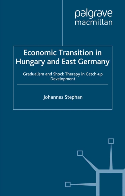Economic Transition in Hungary and East Germany : Gradualism, Shock Therapy and Catch-Up Development, PDF eBook