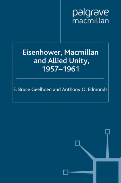 Eisenhower, Macmillan and Allied Unity, 1957-1961, PDF eBook