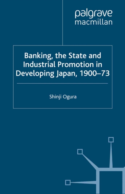 Banking, The State and Industrial Promotion in Developing Japan, 1900-73, PDF eBook