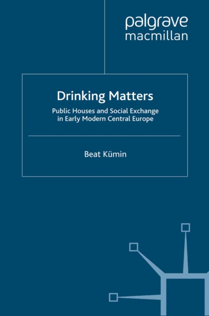 Drinking Matters : Public Houses and Social Exchange in Early Modern Central Europe, PDF eBook