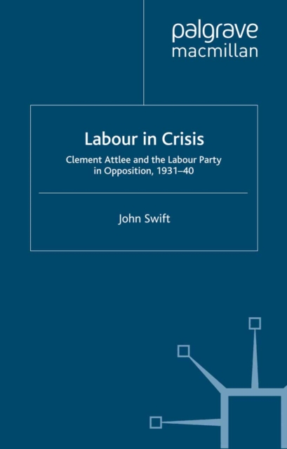 Labour in Crisis : Clement Attlee and the Labour Party in Opposition, 1931-40, PDF eBook
