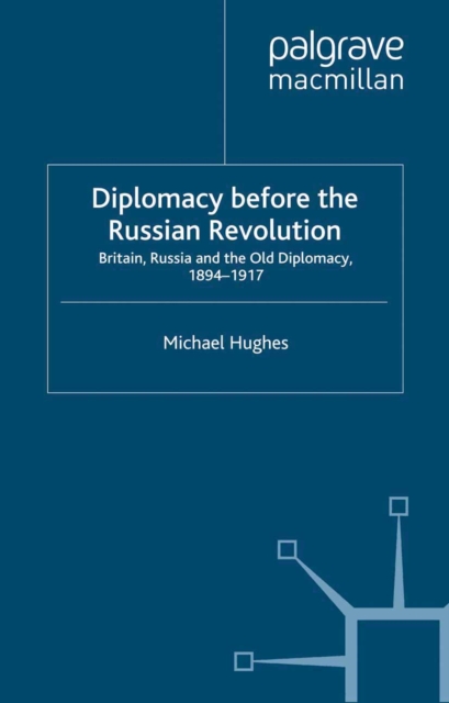 Diplomacy Before the Russian Revolution : Britain, Russia and the Old Diplomacy, 1894-1917, PDF eBook