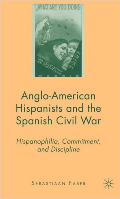 Anglo-American Hispanists and the Spanish Civil War : Hispanophilia, Commitment, and Discipline, Hardback Book
