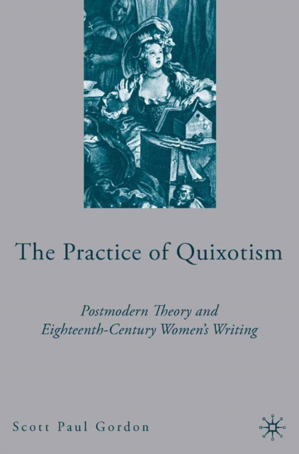 The Practice of Quixotism : Postmodern Theory and Eighteenth-Century Women's Writing, PDF eBook