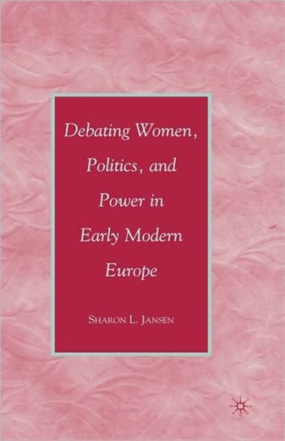 Debating Women, Politics, and Power in Early Modern Europe, Hardback Book