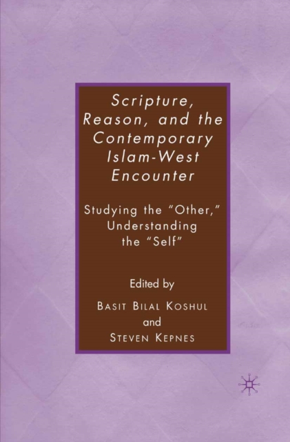 Scripture, Reason, and the Contemporary Islam-West Encounter : Studying the "Other," Understanding the "Self", PDF eBook