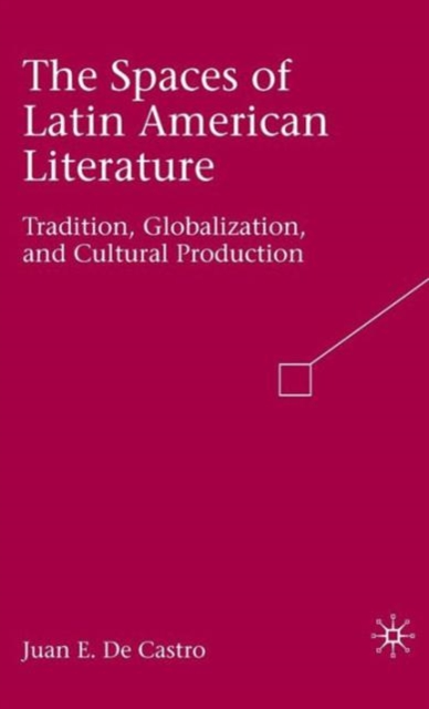 The Spaces of Latin American Literature : Tradition, Globalization, and Cultural Production, Hardback Book