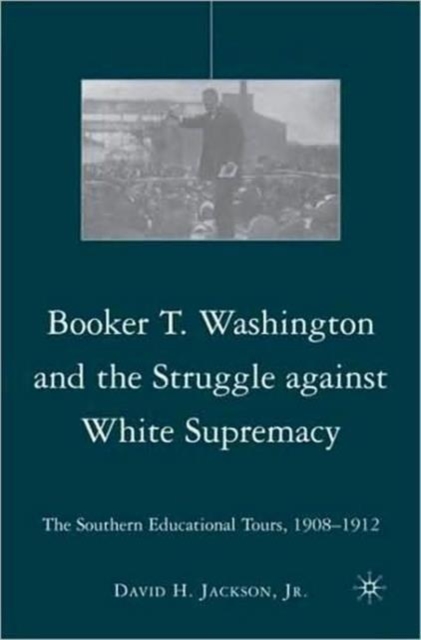 Booker T. Washington and the Struggle against White Supremacy : The Southern Educational Tours, 1908-1912, Hardback Book