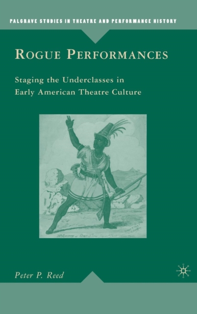 Rogue Performances : Staging the Underclasses in Early American Theatre Culture, Hardback Book