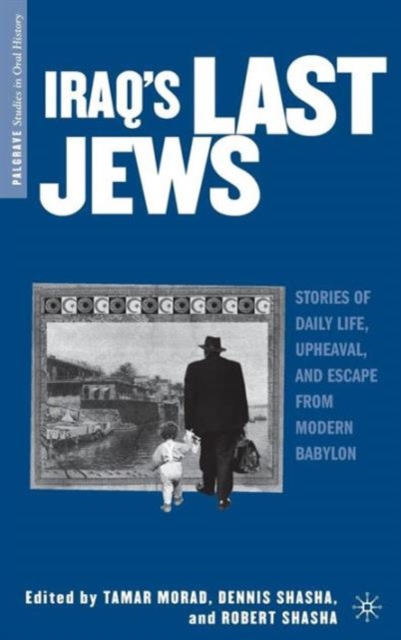 Iraq's Last Jews : Stories of Daily Life, Upheaval, and Escape from Modern Babylon, Hardback Book
