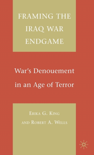 Framing the Iraq War Endgame : War's Denouement in an Age of Terror, Hardback Book