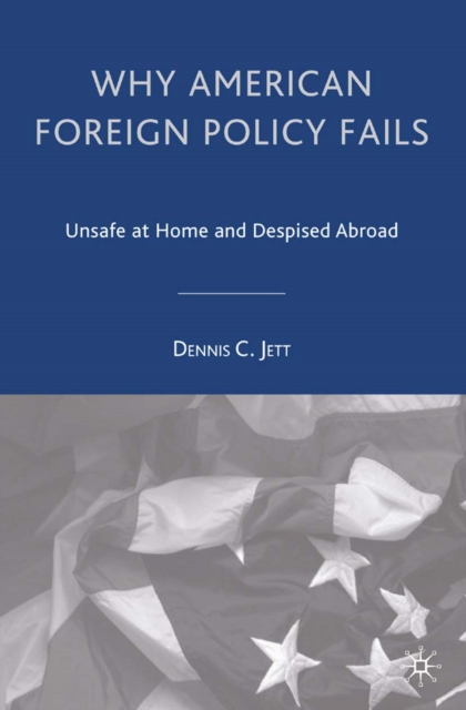 Why American Foreign Policy Fails : Unsafe at Home and Despised Abroad, PDF eBook