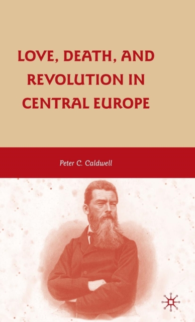 Love, Death, and Revolution in Central Europe : Ludwig Feuerbach, Moses Hess, Louise Dittmar, Richard Wagner, Hardback Book