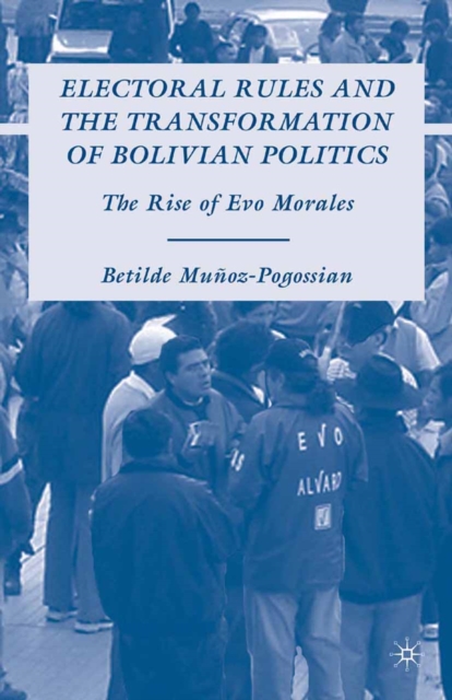 Electoral Rules and the Transformation of Bolivian Politics : The Rise of Evo Morales, PDF eBook