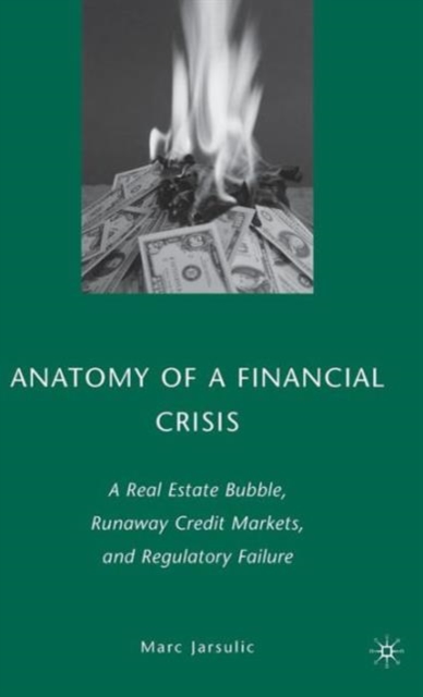 Anatomy of a Financial Crisis : A Real Estate Bubble, Runaway Credit Markets, and Regulatory Failure, Hardback Book