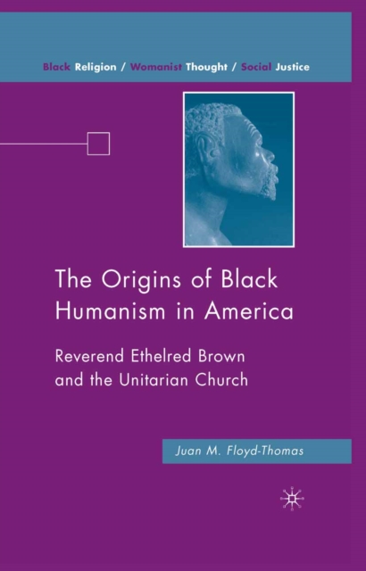 The Origins of Black Humanism in America : Reverend Ethelred Brown and the Unitarian Church, PDF eBook