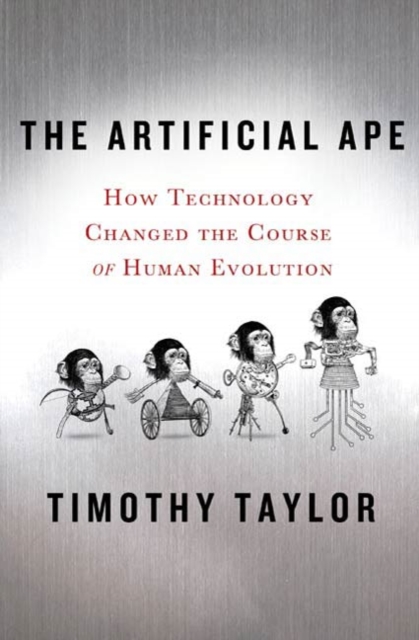 The Artificial Ape : How Technology Changed the Course of Human Evolution, Hardback Book