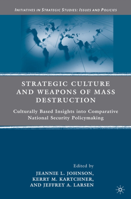 Strategic Culture and Weapons of Mass Destruction : Culturally Based Insights into Comparative National Security Policymaking, PDF eBook
