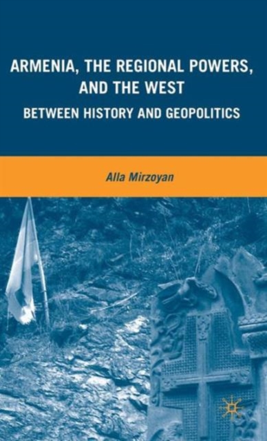 Armenia, the Regional Powers, and the West : Between History and Geopolitics, Hardback Book