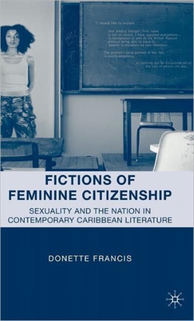 Fictions of Feminine Citizenship : Sexuality and the Nation in Contemporary Caribbean Literature, Hardback Book