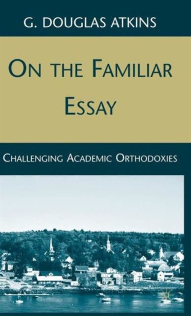 On the Familiar Essay : Challenging Academic Orthodoxies, Hardback Book